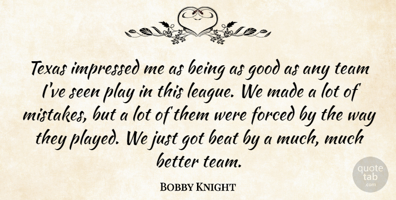 Bobby Knight Quote About Beat, Forced, Good, Impressed, Seen: Texas Impressed Me As Being...