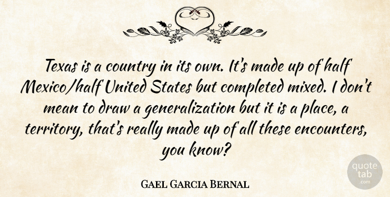 Gael Garcia Bernal Quote About Completed, Country, Draw, Half, States: Texas Is A Country In...