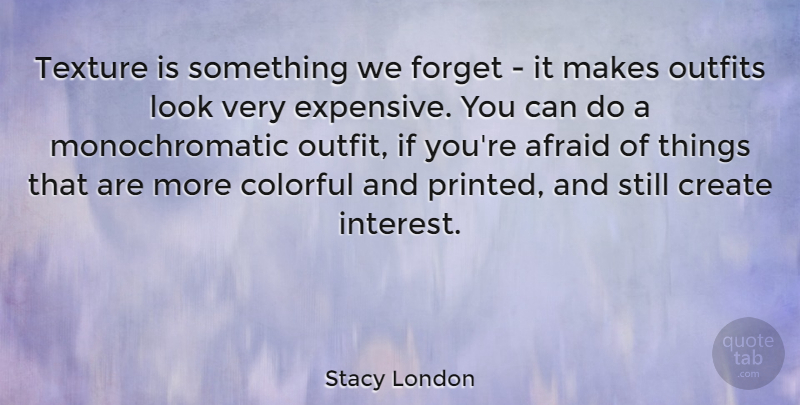 Stacy London Quote About Looks, Texture, Forget: Texture Is Something We Forget...