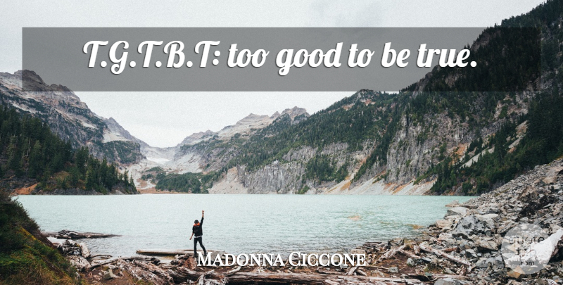 Madonna Ciccone Quote About Too Good To Be True, Being True: Tgtbt Too Good To Be...
