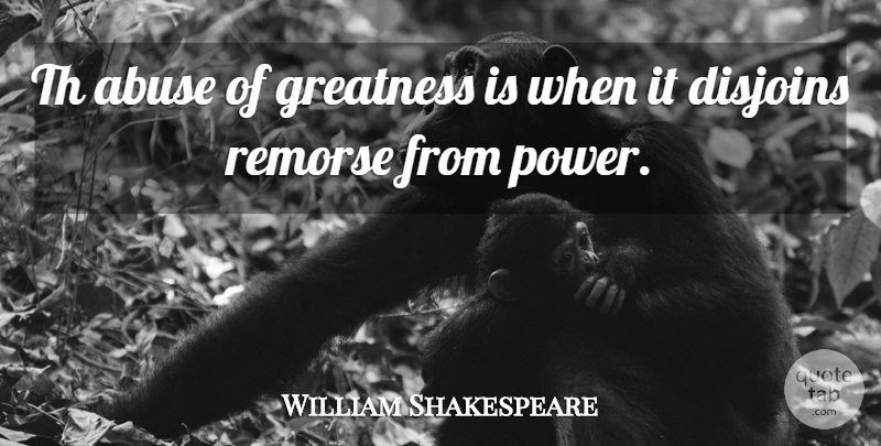 William Shakespeare Quote About Greatness, Power, Abuse: Th Abuse Of Greatness Is...