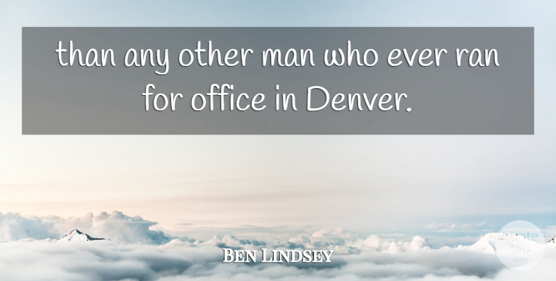 Ben Lindsey Quote About Man, Office, Ran: Than Any Other Man Who...