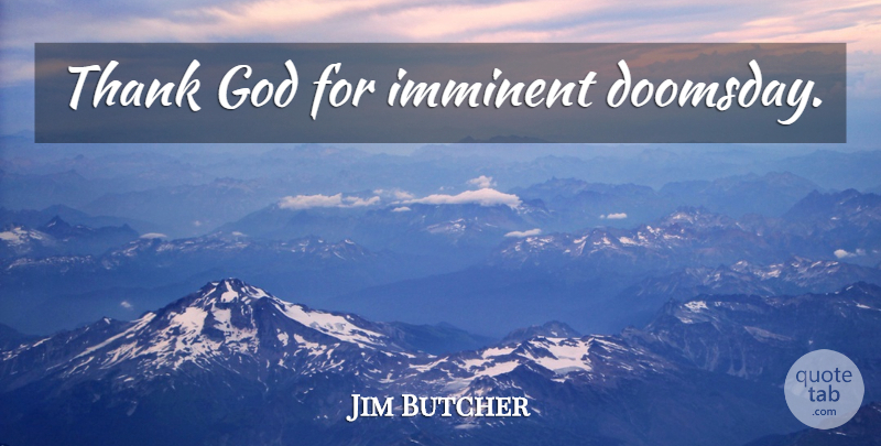 Jim Butcher Quote About Thank God, Doomsday: Thank God For Imminent Doomsday...