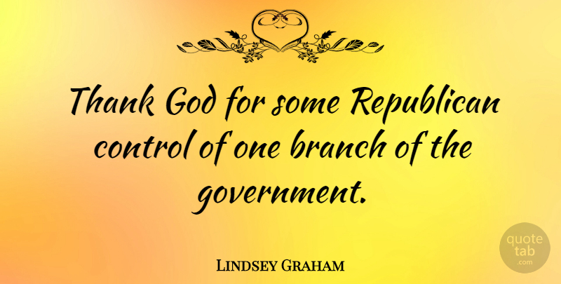 Lindsey Graham Quote About Branch, God, Government, Republican, Thank: Thank God For Some Republican...