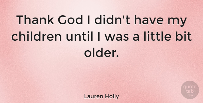 Lauren Holly Quote About Children, Thank God, Littles: Thank God I Didnt Have...