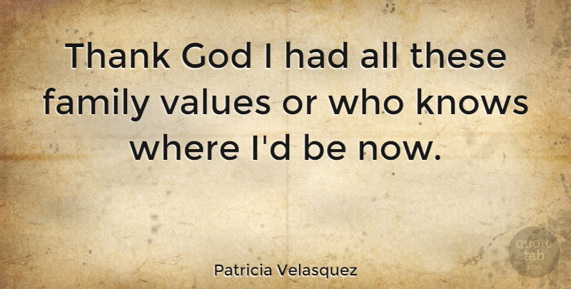Patricia Velasquez Quote About Thank God, Family Values, Knows: Thank God I Had All...
