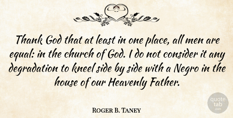Roger B. Taney Quote About Church, Consider, God, Heavenly, House: Thank God That At Least...