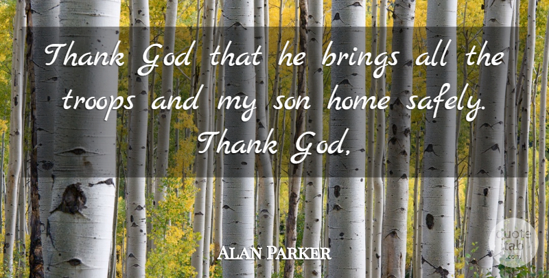 Alan Parker Quote About Brings, God, Home, Son, Thank: Thank God That He Brings...