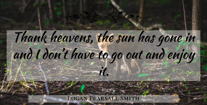 Logan Pearsall Smith Quote About Heaven, Sun, Gone: Thank Heavens The Sun Has...