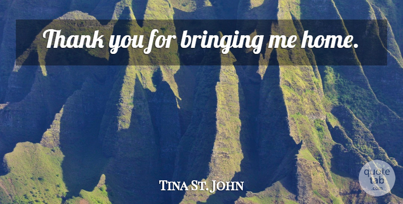 Tina St. John Quote About Home: Thank You For Bringing Me...