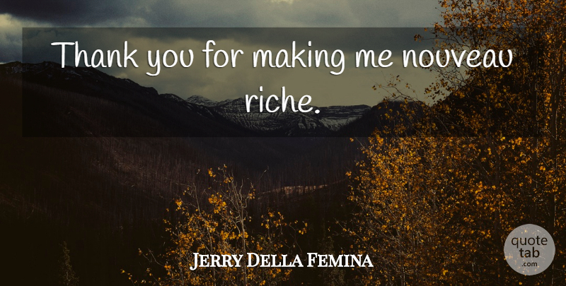 Jerry Della Femina Quote About Thank You, Nouveau Riche: Thank You For Making Me...