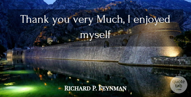 Richard P. Feynman Quote About Funny, Enjoyed: Thank You Very Much I...