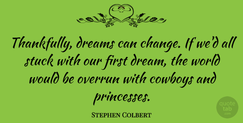 Stephen Colbert Quote About Dream, Princess, Cowboy: Thankfully Dreams Can Change If...