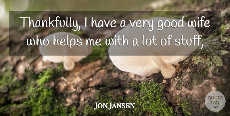 Jon Jansen Quote About Good, Helps, Wife: Thankfully I Have A Very...