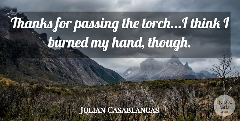 Julian Casablancas Quote About Burned, Passing, Thanks: Thanks For Passing The Torch...