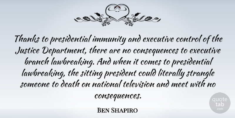 Ben Shapiro Quote About Branch, Consequences, Death, Executive, Immunity: Thanks To Presidential Immunity And...