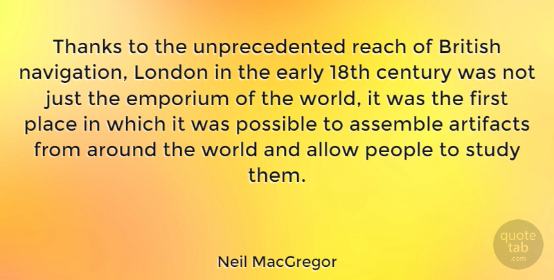 Neil MacGregor Quote About Allow, Assemble, British, Century, Early: Thanks To The Unprecedented Reach...