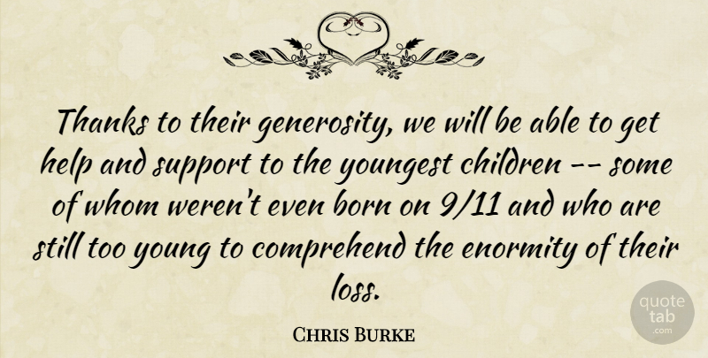 Chris Burke Quote About Born, Children, Comprehend, Enormity, Help: Thanks To Their Generosity We...