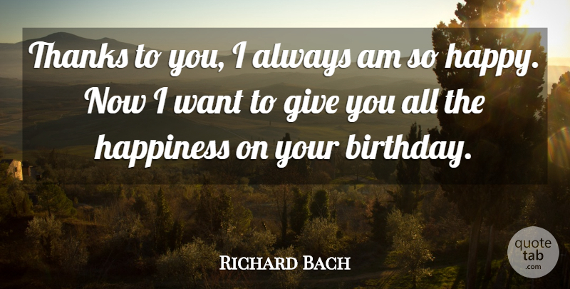 Richard Bach Quote About Birthday, Giving, Want: Thanks To You I Always...
