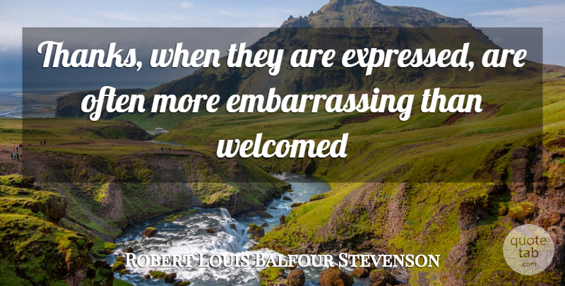 Robert Louis Balfour Stevenson Quote About Welcomed: Thanks When They Are Expressed...