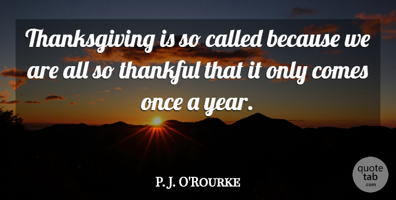 P. J. O'Rourke Quote About Thanksgiving, Years, Thankful For Family: Thanksgiving Is So Called Because...