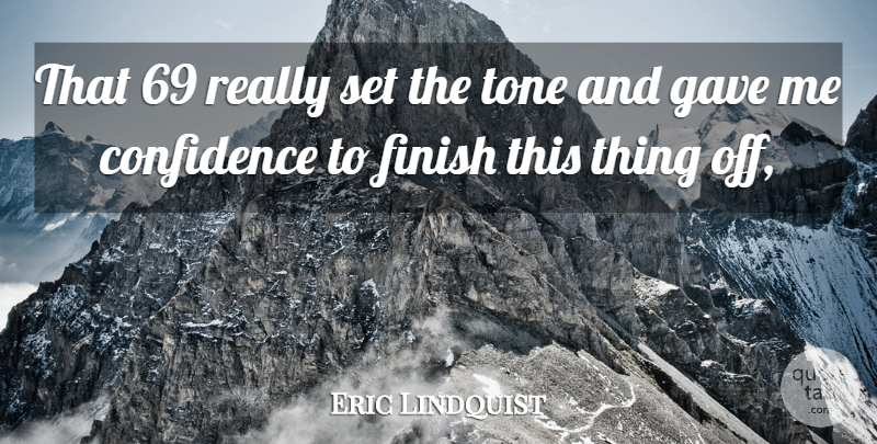 Eric Lindquist Quote About Confidence, Finish, Gave, Tone: That 69 Really Set The...