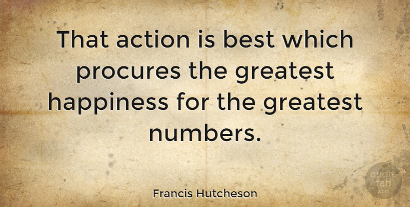 Francis Hutcheson Quote About Best, Greatest, Happiness: That Action Is Best Which...