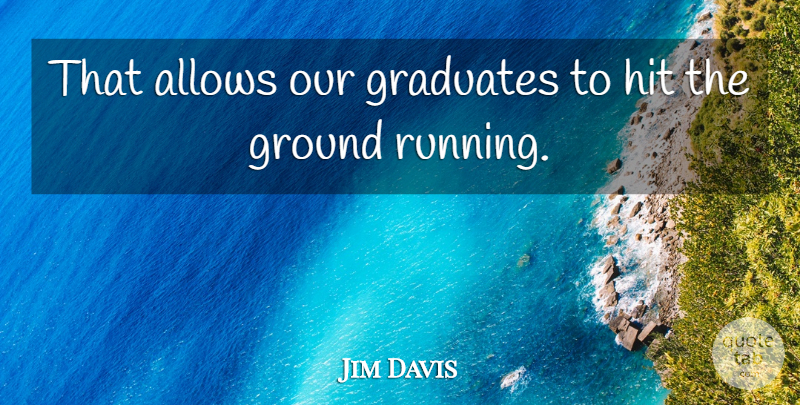 Jim Davis Quote About Graduates, Ground, Hit: That Allows Our Graduates To...