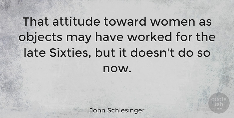 John Schlesinger Quote About Attitude, May, Late: That Attitude Toward Women As...