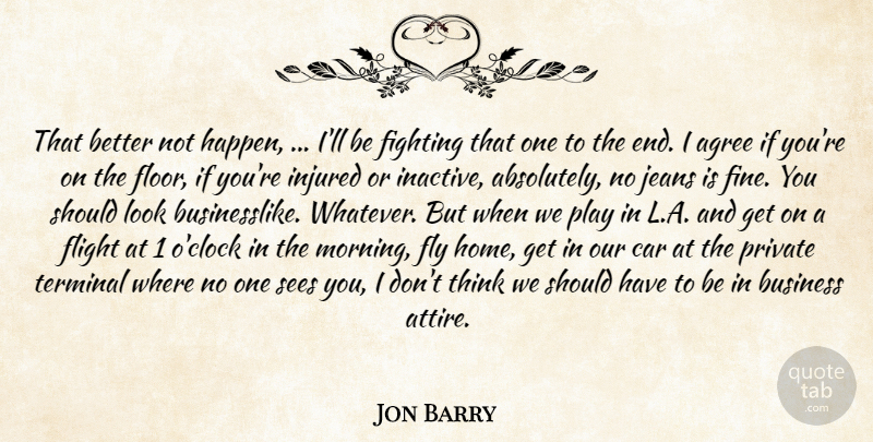 Jon Barry Quote About Agree, Business, Car, Fighting, Fights And Fighting: That Better Not Happen Ill...