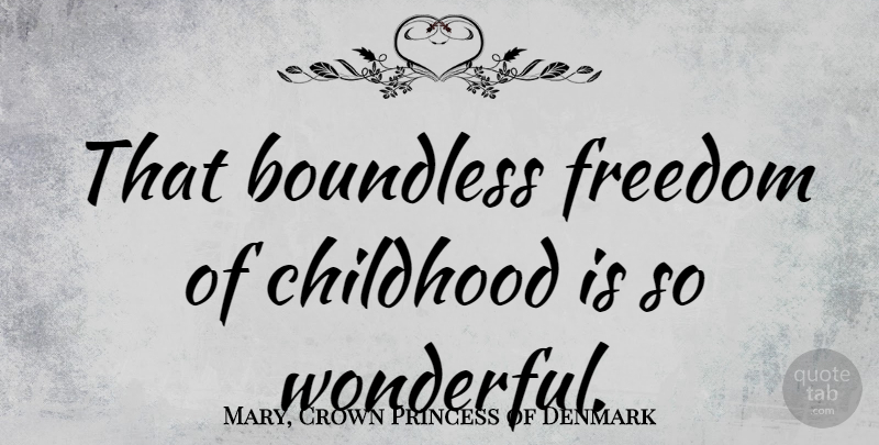 Mary, Crown Princess of Denmark Quote About Boundless, Freedom: That Boundless Freedom Of Childhood...