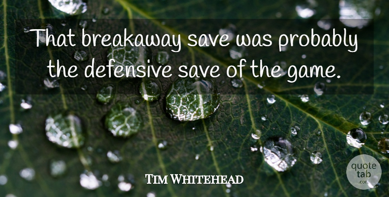 Tim Whitehead Quote About Defensive, Save: That Breakaway Save Was Probably...