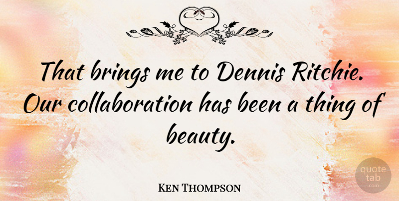 Ken Thompson Quote About Beauty, Collaboration, Has Beens: That Brings Me To Dennis...