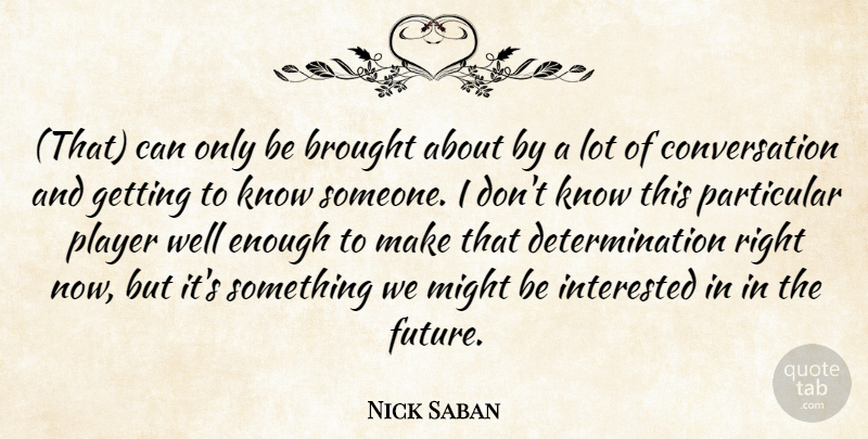 Nick Saban Quote About Brought, Conversation, Determination, Interested, Might: That Can Only Be Brought...