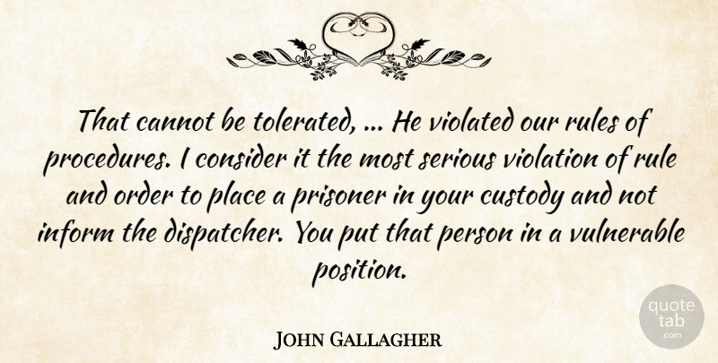 John Gallagher Quote About Cannot, Consider, Custody, Inform, Order: That Cannot Be Tolerated He...