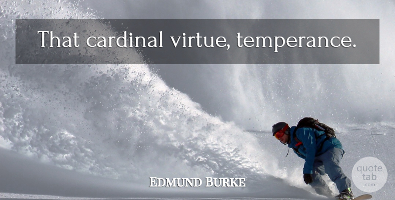 Edmund Burke Quote About Virtue, Cardinals, Temperance: That Cardinal Virtue Temperance...