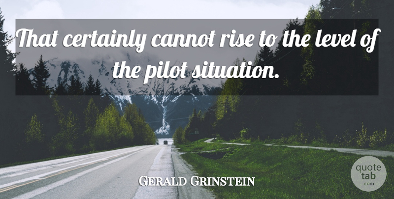 Gerald Grinstein Quote About Cannot, Certainly, Level, Pilot, Rise: That Certainly Cannot Rise To...
