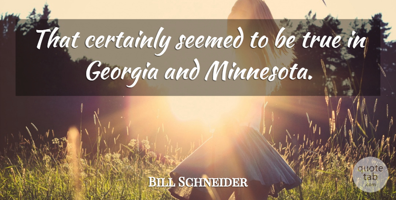 Bill Schneider Quote About Certainly, Georgia, Seemed, True: That Certainly Seemed To Be...