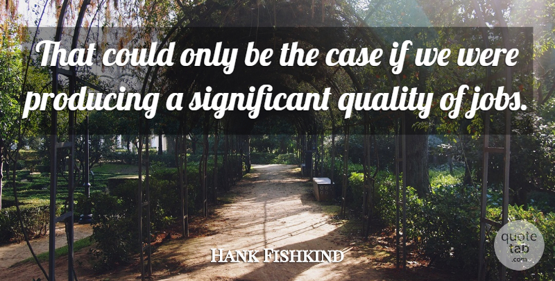 Hank Fishkind Quote About Case, Jobs, Producing, Quality: That Could Only Be The...