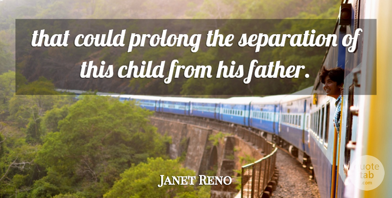 Janet Reno Quote About Child, Prolong, Separation: That Could Prolong The Separation...