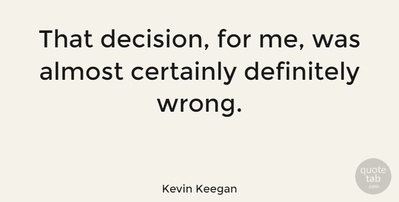 Kevin Keegan Quote About Almost, Certainly, Definitely: That Decision For Me Was...