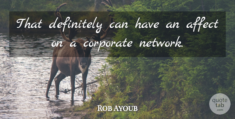 Rob Ayoub Quote About Affect, Corporate, Definitely: That Definitely Can Have An...