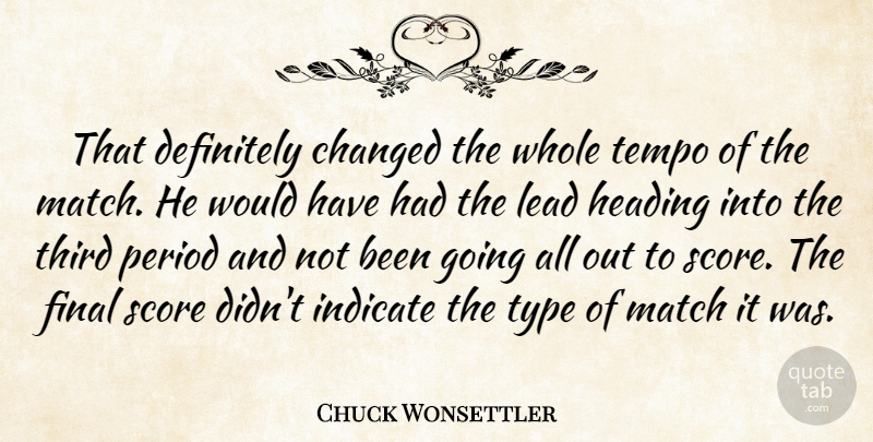 Chuck Wonsettler Quote About Changed, Definitely, Final, Heading, Indicate: That Definitely Changed The Whole...