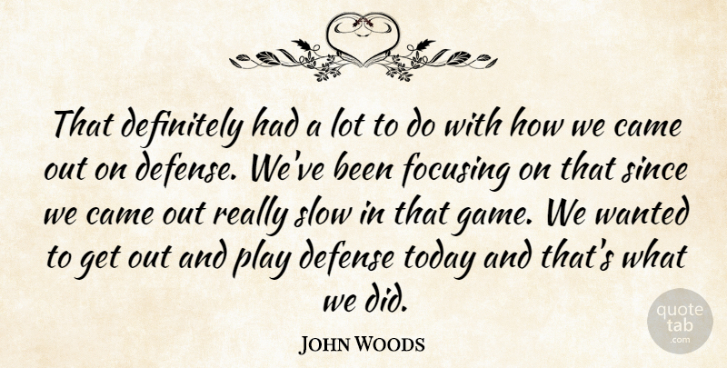 John Woods Quote About Came, Defense, Definitely, Focusing, Since: That Definitely Had A Lot...