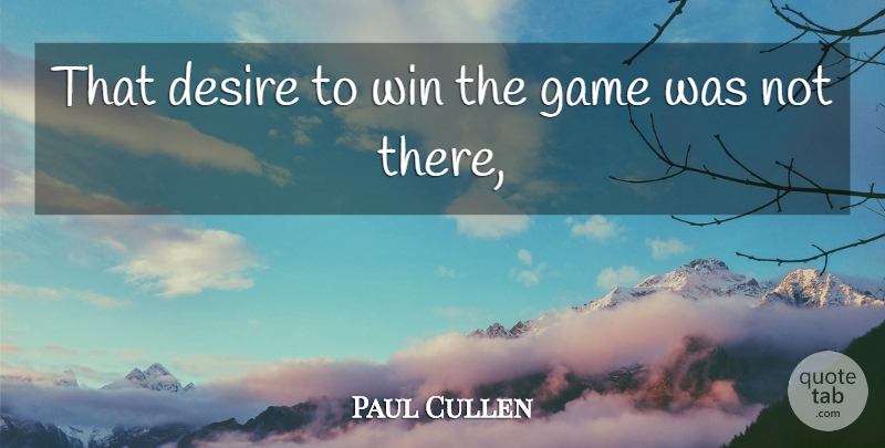 Paul Cullen Quote About Desire, Game, Win: That Desire To Win The...