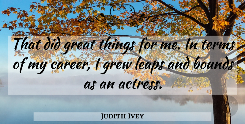 Judith Ivey Quote About Bounds, Great, Grew, Leaps, Terms: That Did Great Things For...