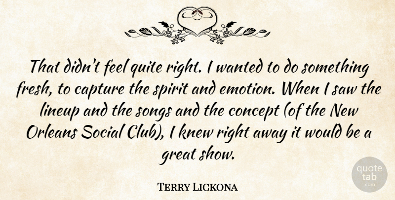 Terry Lickona Quote About Capture, Concept, Great, Knew, Orleans: That Didnt Feel Quite Right...
