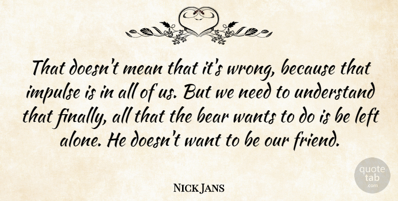 Nick Jans Quote About Bear, Impulse, Left, Mean, Understand: That Doesnt Mean That Its...