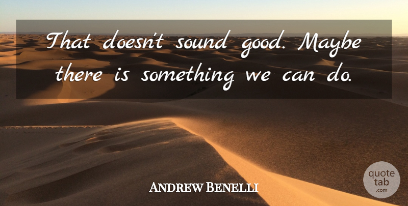 Andrew Benelli Quote About Maybe, Sound: That Doesnt Sound Good Maybe...