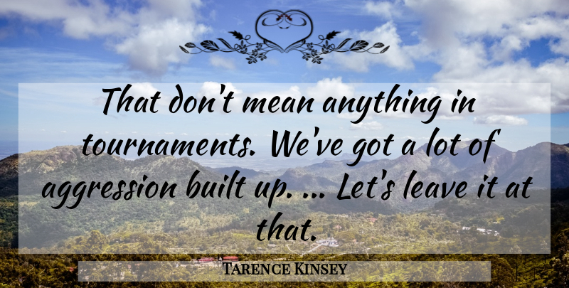 Tarence Kinsey Quote About Aggression, Built, Leave, Mean: That Dont Mean Anything In...